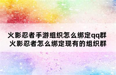 火影忍者手游组织怎么绑定qq群 火影忍者怎么绑定现有的组织群